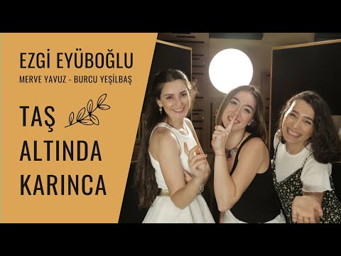Ezgi Eyüboğlu ft. Merve Yavuz & Burcu Yeşilbaş – Taş Altında Karınca